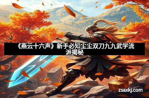 《燕云十六声》新手必知尘尘双刀九九武学流派揭秘