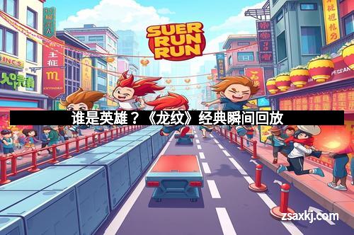 谁是英雄？《龙纹》经典瞬间回放